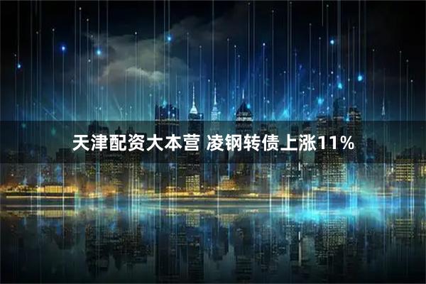 天津配资大本营 凌钢转债上涨11%