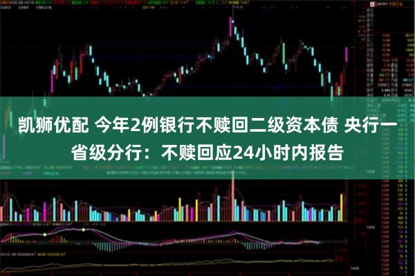 凯狮优配 今年2例银行不赎回二级资本债 央行一省级分行：不赎回应24小时内报告