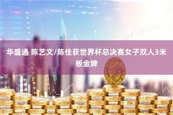 华盛通 陈艺文/陈佳获世界杯总决赛女子双人3米板金牌