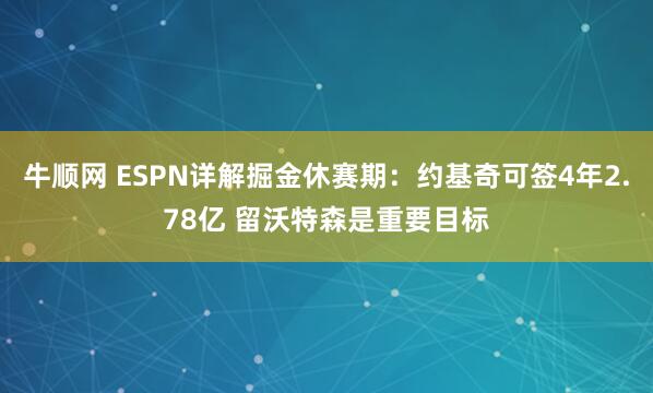 牛顺网 ESPN详解掘金休赛期：约基奇可签4年2.78亿 留沃特森是重要目标