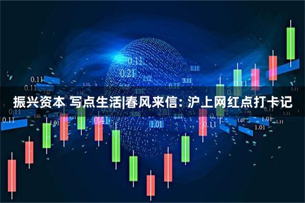 振兴资本 写点生活|春风来信: 沪上网红点打卡记