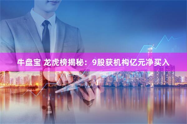 牛盘宝 龙虎榜揭秘：9股获机构亿元净买入