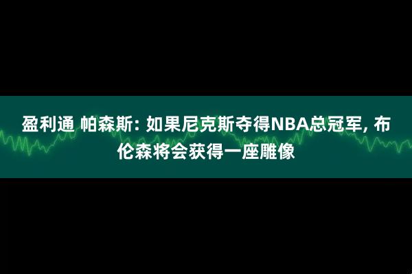 盈利通 帕森斯: 如果尼克斯夺得NBA总冠军, 布伦森将会获得一座雕像