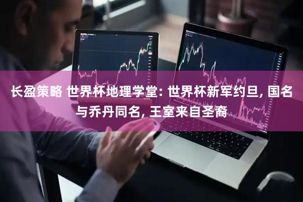 长盈策略 世界杯地理学堂: 世界杯新军约旦, 国名与乔丹同名, 王室来自圣裔