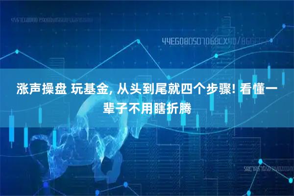 涨声操盘 玩基金, 从头到尾就四个步骤! 看懂一辈子不用瞎折腾