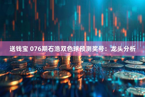 送钱宝 076期石浩双色球预测奖号：龙头分析