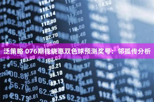 泛策略 076期钱晓惠双色球预测奖号：邻孤传分析