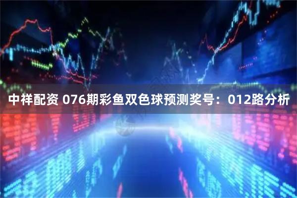 中祥配资 076期彩鱼双色球预测奖号:012路分析