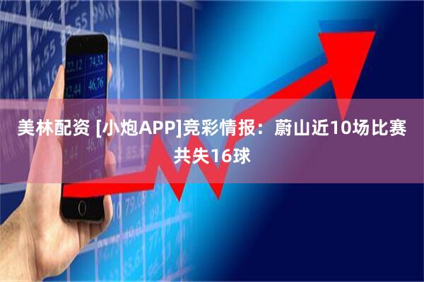 美林配资 [小炮APP]竞彩情报：蔚山近10场比赛共失16球