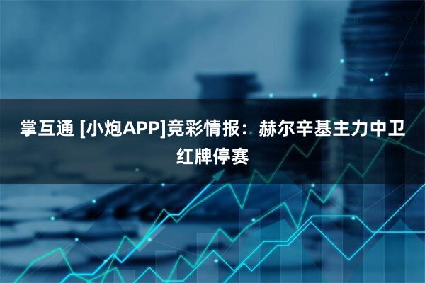 掌互通 [小炮APP]竞彩情报：赫尔辛基主力中卫红牌停赛
