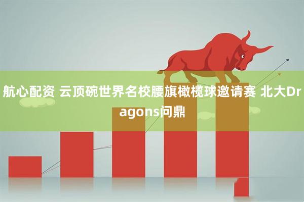 航心配资 云顶碗世界名校腰旗橄榄球邀请赛 北大Dragons问鼎