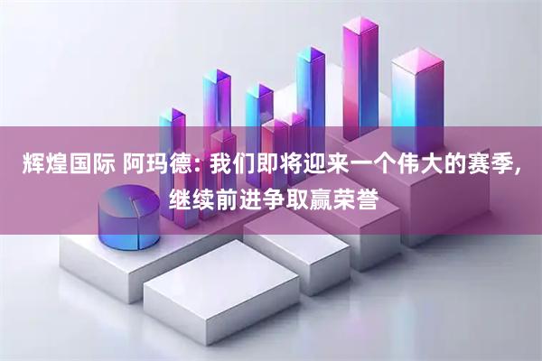 辉煌国际 阿玛德: 我们即将迎来一个伟大的赛季, 继续前进争取赢荣誉