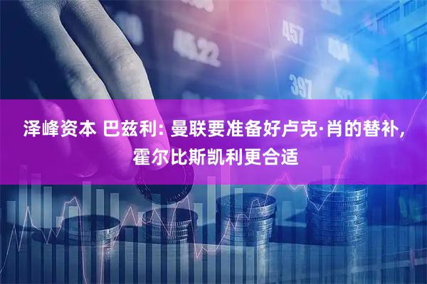 泽峰资本 巴兹利: 曼联要准备好卢克·肖的替补, 霍尔比斯凯利更合适