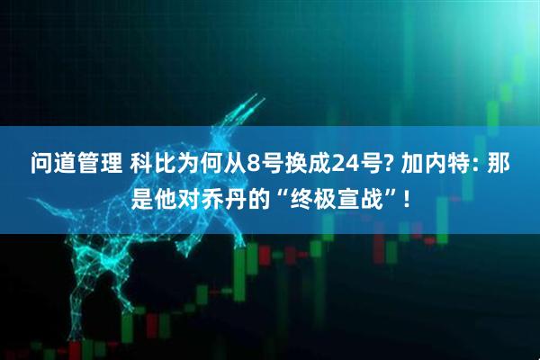 问道管理 科比为何从8号换成24号? 加内特: 那是他对乔丹的“终极宣战”!