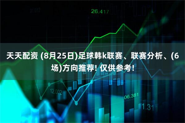 天天配资 (8月25日)足球韩k联赛、联赛分析、(6场)方向推荐! 仅供参考!