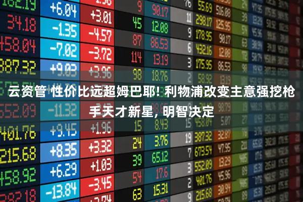 云资管 性价比远超姆巴耶! 利物浦改变主意强挖枪手天才新星, 明智决定