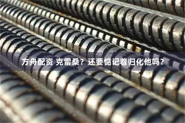 方舟配资 克雷桑？还要惦记着归化他吗？